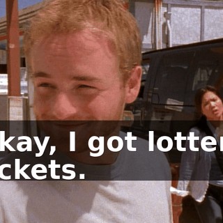 Okay, I got lottery tickets.