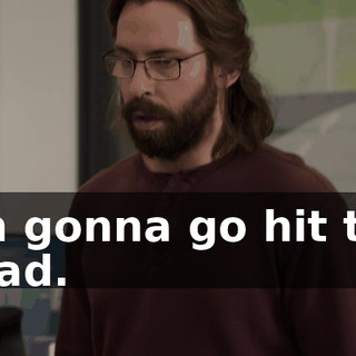 I'm gonna go hit the head.