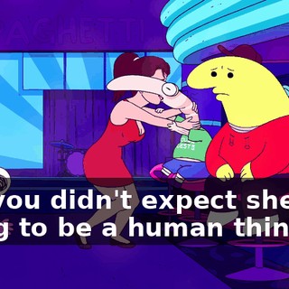 like you didn't expect she was going to be a human thing.