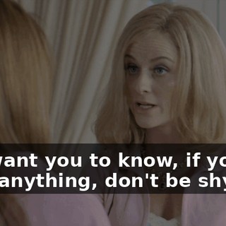 Just want you to know, if you need anything, don't be shy, OK?