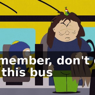 Remember, don't get off this bus