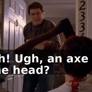Oh! Ugh, an axe in the head?