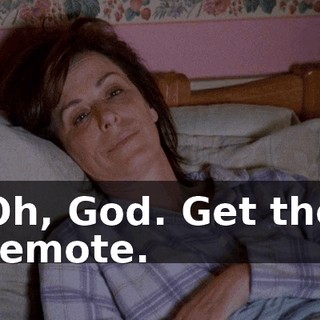 Oh, God. Get the remote.