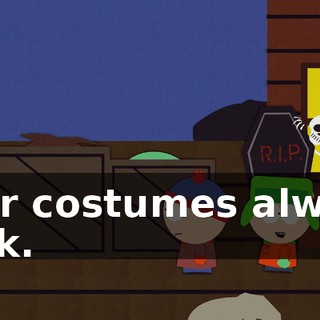 Your costumes always suck.
