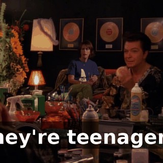 They're teenagers.