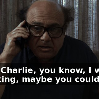 Hey, Charlie, you know, I was thinking, maybe you could play
