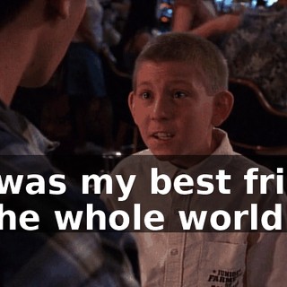 He was my best friend in the whole world!
