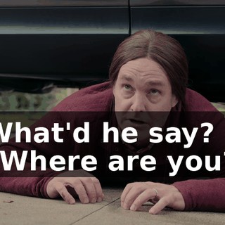 -What'd he say? -"Where are you?"