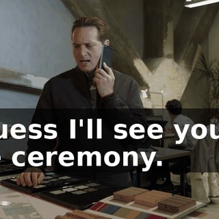 I guess I'll see you at the ceremony.