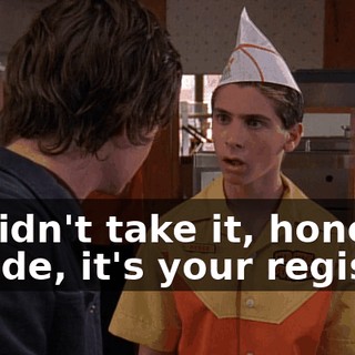 - I didn't take it, honest. - Dude, it's your register.