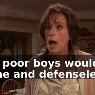Our poor boys would be alone and defenseless.