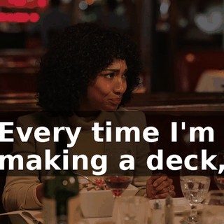 Every time I'm making a deck,