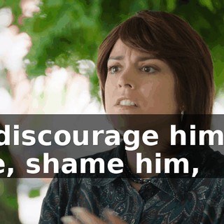 to discourage him or, like, shame him,