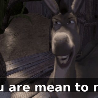 You are mean to me.