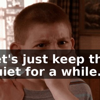 Let's just keep this quiet for a while.