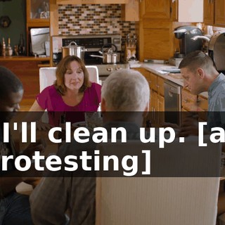 - I'll clean up. [all protesting]