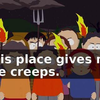 This place gives me the creeps.