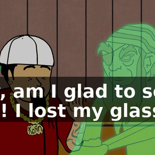Boy, am I glad to see you! I lost my glasses.