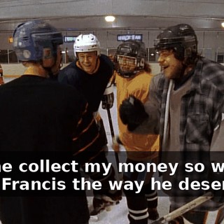 Let me collect my money so we can treat Francis the way he deserves!
