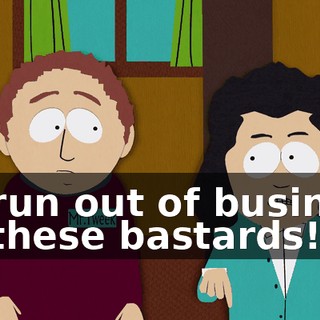 be run out of business by these bastards!
