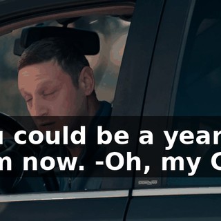 -You could be a year from now. -Oh, my God.