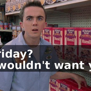 - Friday? - I wouldn't want you