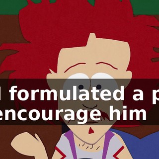 So I formulated a plan to encourage him