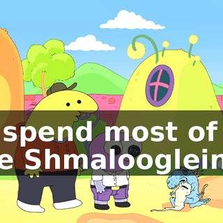 We spend most of our time Shmaloogleing.