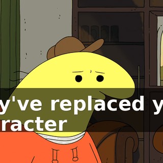 they've replaced your character