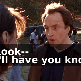 - Look-- - I'll have you know