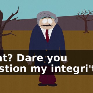 What? Dare you question my integri'tah?