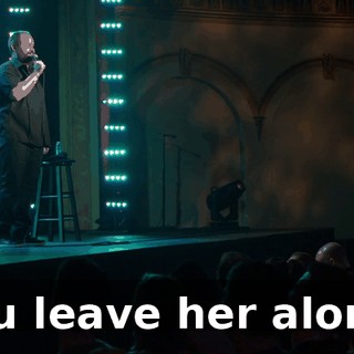 You leave her alone!