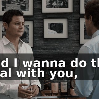 And I wanna do this deal with you,