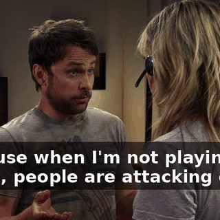 Because when I'm not playing the game, people are attacking our