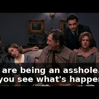 - You are being an asshole. - Do you see what's happening?
