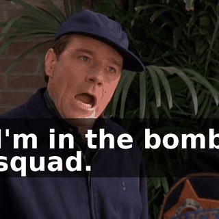 I'm in the bomb squad.