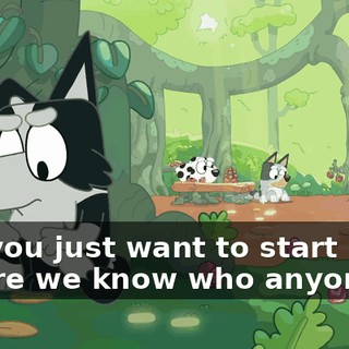 But you just want to start before we know who anyone is.