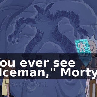 You ever see "Iceman," Morty?
