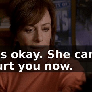 It's okay. She can't hurt you now.