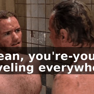 I mean, you're-you're traveling everywhere,