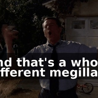 and that's a whole different megillah.