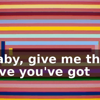 ♪ Baby, give me that love you've got ♪