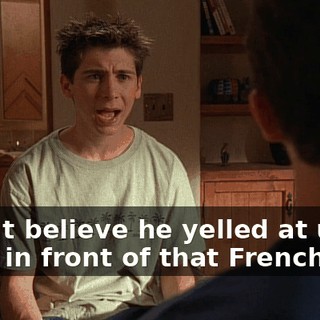 I can't believe he yelled at us right in front of that French guy.