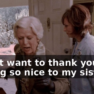 I just want to thank you for being so nice to my sister.