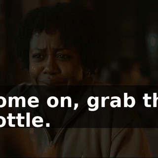Come on, grab the bottle.