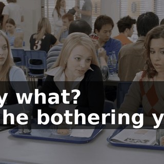 - My what? - Is he bothering you?