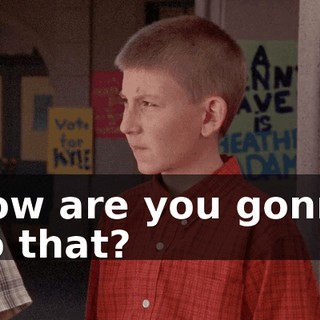 How are you gonna do that?
