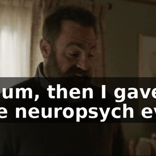 And, um, then I gave him a free neuropsych eval.