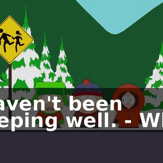 I haven't been sleeping well. - Why?