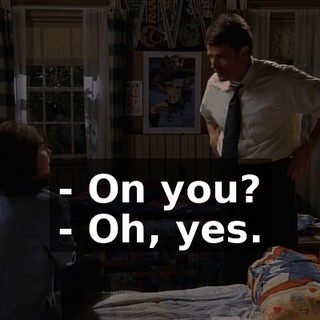 - On you? - Oh, yes.